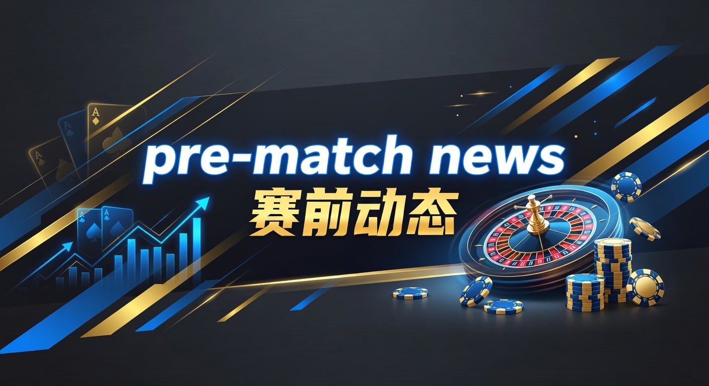 赛前动态最新：2026赛事关键情报